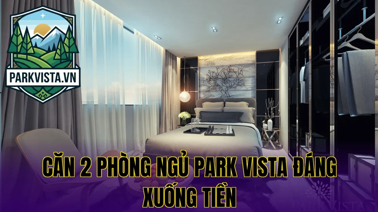 Căn 2 phòng ngủ Park Vista đáng xuống tiền