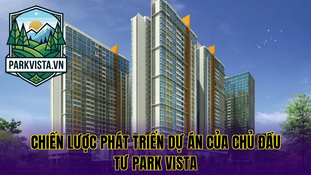 Chiến lược phát triển dự án của chủ đầu tư Park Vista