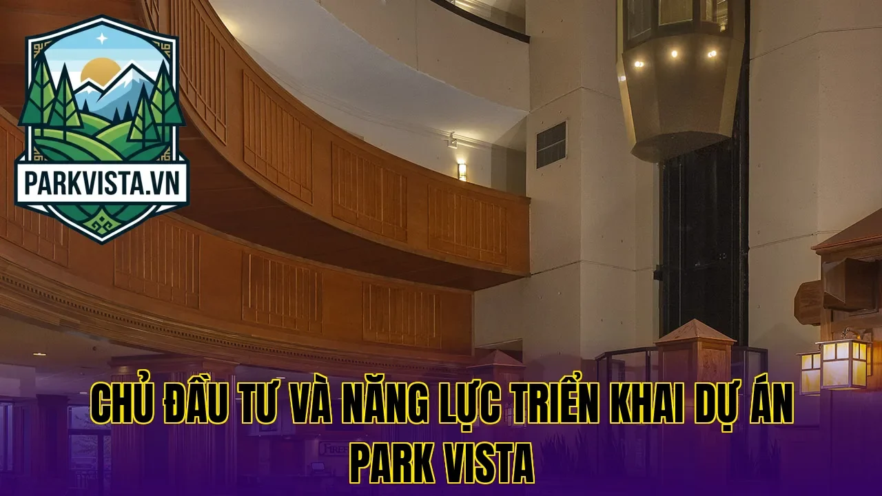Chủ đầu tư và năng lực triển khai dự án Park Vista