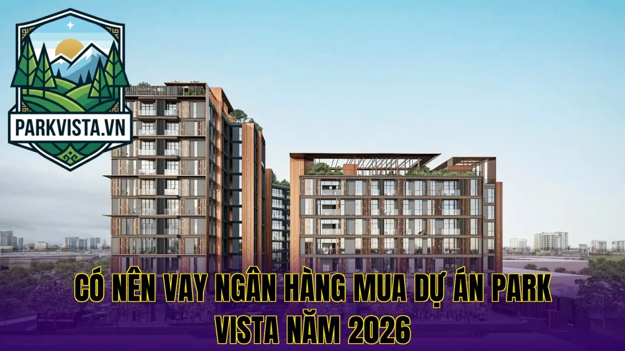 Có nên vay ngân hàng mua dự án Park Vista năm 2026
