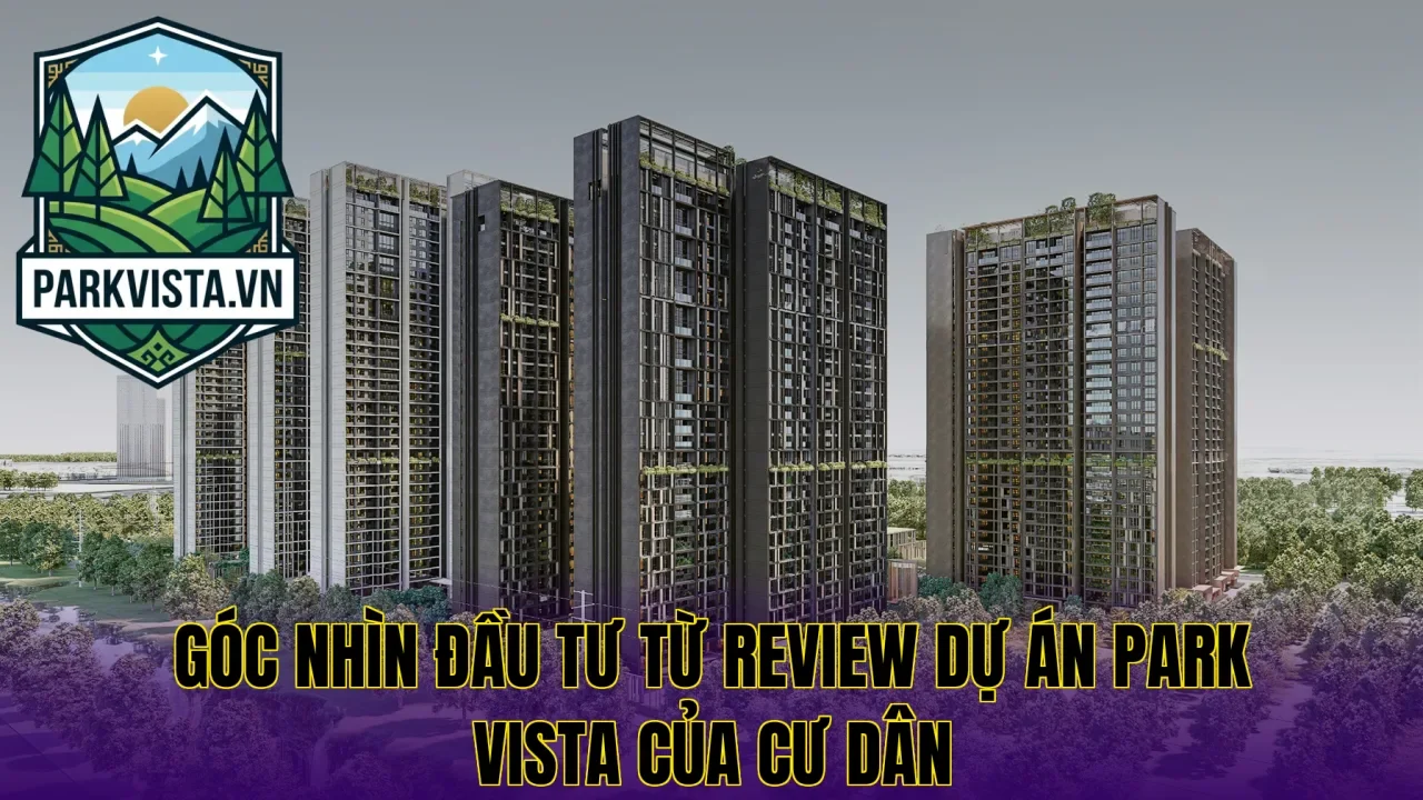 Góc nhìn đầu tư từ review dự án Park Vista của cư dân