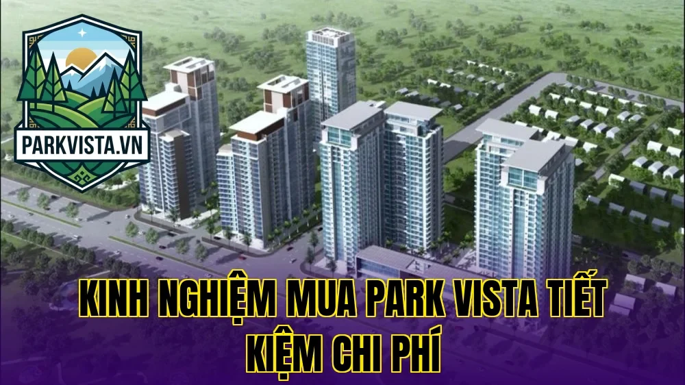 Kinh nghiệm mua Park Vista tiết kiệm chi phí