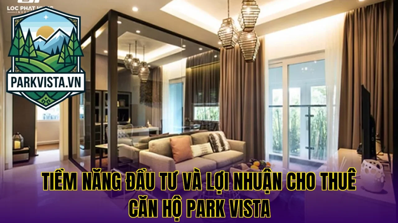Tiềm năng đầu tư và lợi nhuận cho thuê căn hộ Park Vista