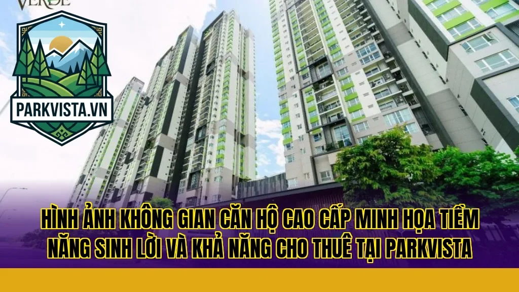 Hình ảnh không gian căn hộ cao cấp minh họa tiềm năng sinh lời và khả năng cho thuê tại ParkVista